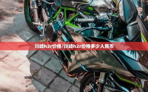 川崎h2r价格/川崎h2r价格多少人民币