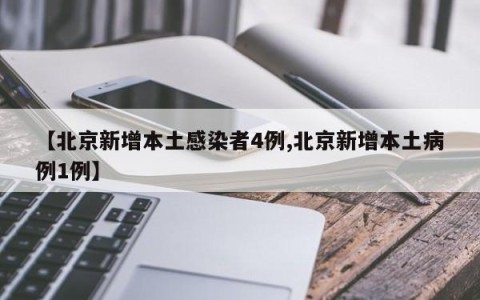 【北京新增本土感染者4例,北京新增本土病例1例】