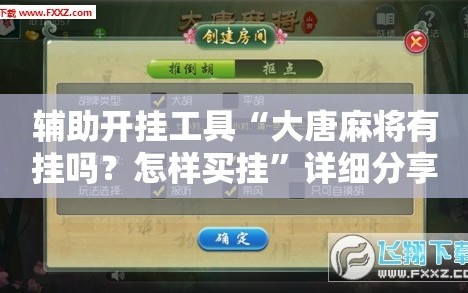 辅助开挂工具“大唐麻将有挂吗？怎样买挂”详细分享装挂步骤