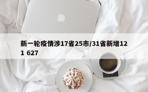 新一轮疫情涉17省25市/31省新增121 627