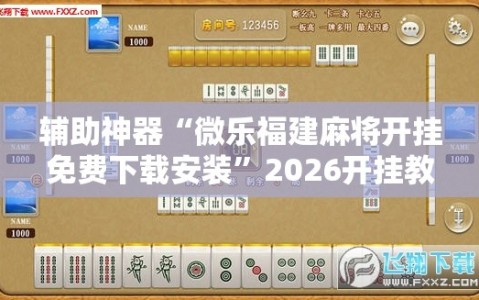 辅助神器“微乐福建麻将开挂免费下载安装”2026开挂教程步骤