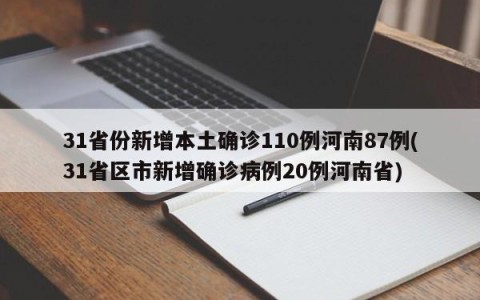 31省份新增本土确诊110例河南87例(31省区市新增确诊病例20例河南省)