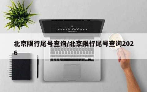 北京限行尾号查询/北京限行尾号查询2026