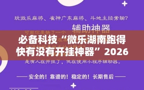 必备科技“微乐湖南跑得快有没有开挂神器”2026开挂教程步骤