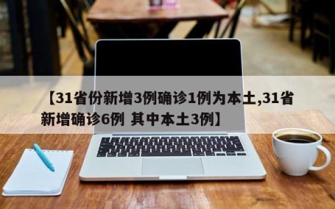 【31省份新增3例确诊1例为本土,31省新增确诊6例 其中本土3例】
