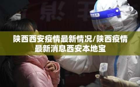陕西西安疫情最新情况/陕西疫情最新消息西安本地宝