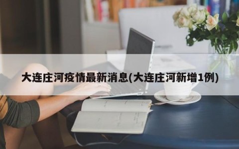 大连庄河疫情最新消息(大连庄河新增1例)