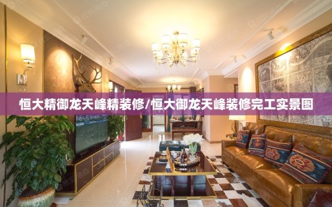 恒大精御龙天峰精装修/恒大御龙天峰装修完工实景图