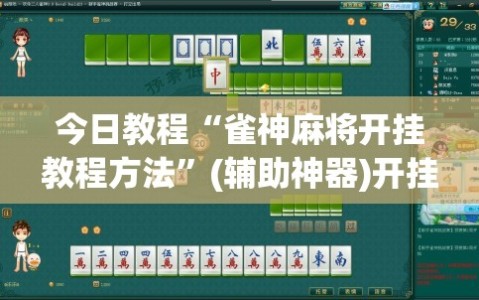 今日教程“雀神麻将开挂教程方法”(辅助神器)开挂详细教程