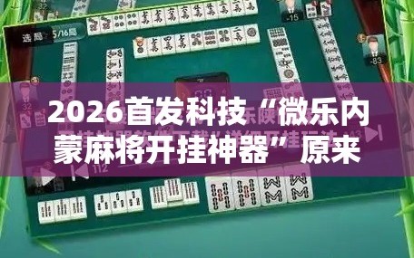 2026首发科技“微乐内蒙麻将开挂神器”原来可以开挂