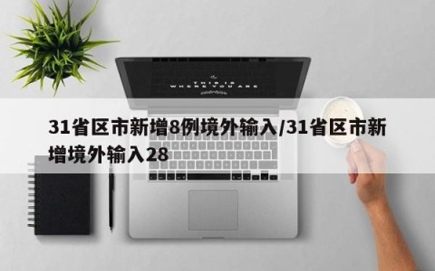 31省区市新增8例境外输入/31省区市新增境外输入28