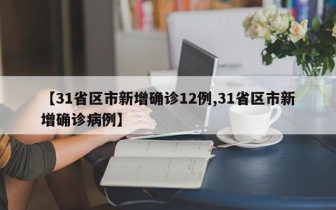 【31省区市新增确诊12例,31省区市新增确诊病例】