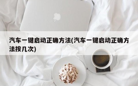 汽车一键启动正确方法(汽车一键启动正确方法按几次)
