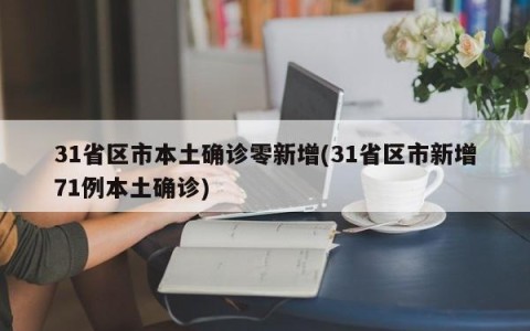 31省区市本土确诊零新增(31省区市新增71例本土确诊)