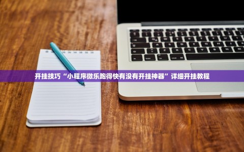 开挂技巧“小程序微乐跑得快有没有开挂神器”详细开挂教程