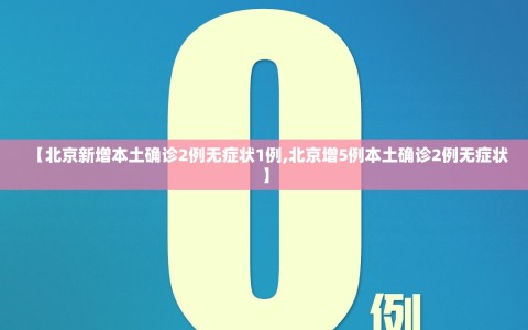 【北京新增本土确诊2例无症状1例,北京增5例本土确诊2例无症状】