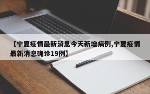 【宁夏疫情最新消息今天新增病例,宁夏疫情最新消息确诊19例】