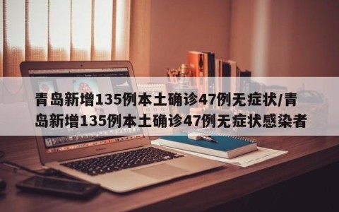 青岛新增135例本土确诊47例无症状/青岛新增135例本土确诊47例无症状感染者