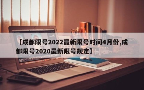 【成都限号2022最新限号时间4月份,成都限号2020最新限号规定】