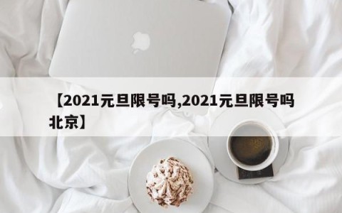 【2021元旦限号吗,2021元旦限号吗北京】