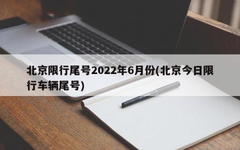 北京限行尾号2022年6月份(北京今日限行车辆尾号)