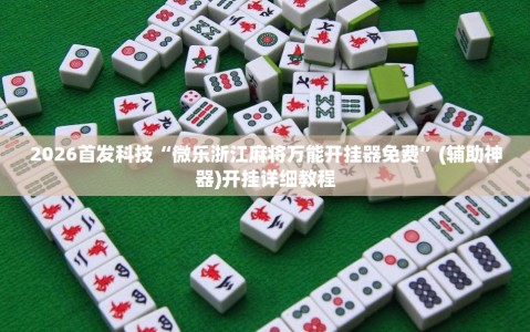2026首发科技“微乐浙江麻将万能开挂器免费”(辅助神器)开挂详细教程