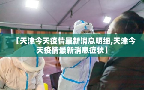 【天津今天疫情最新消息明细,天津今天疫情最新消息症状】