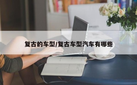 复古的车型/复古车型汽车有哪些