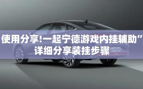 使用分享!一起宁德游戏内挂辅助”详细分享装挂步骤