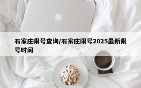 石家庄限号查询/石家庄限号2025最新限号时间