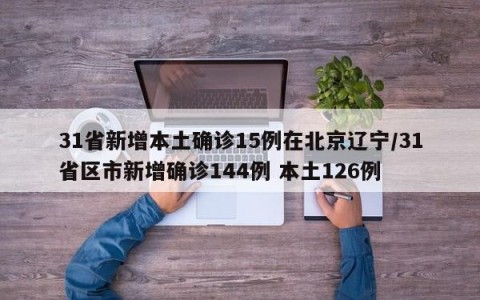 31省新增本土确诊15例在北京辽宁/31省区市新增确诊144例 本土126例