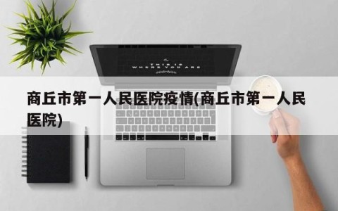 商丘市第一人民医院疫情(商丘市第一人民 医院)