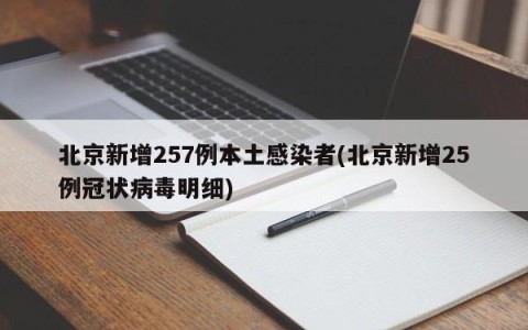北京新增257例本土感染者(北京新增25例冠状病毒明细)