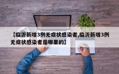 【临沂新增3例无症状感染者,临沂新增3例无症状感染者是哪里的】