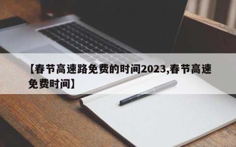 【春节高速路免费的时间2023,春节高速 免费时间】