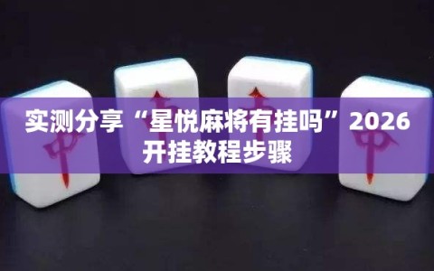 实测分享“星悦麻将有挂吗”2026开挂教程步骤