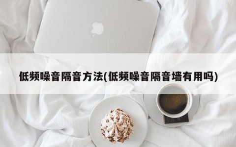 低频噪音隔音方法(低频噪音隔音墙有用吗)