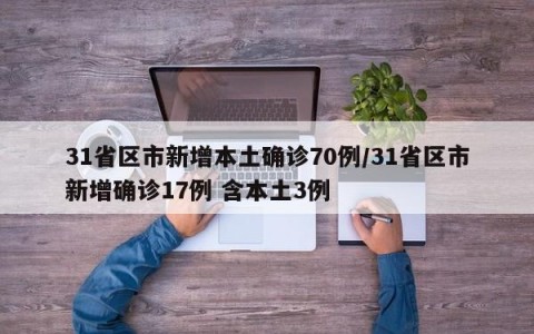 31省区市新增本土确诊70例/31省区市新增确诊17例 含本土3例