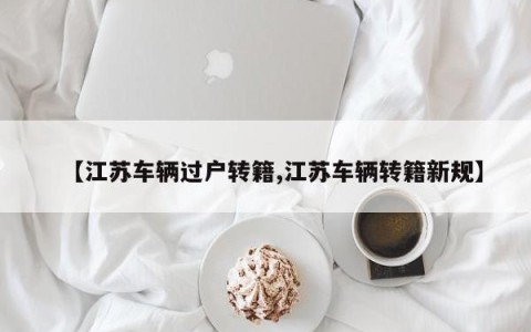 【江苏车辆过户转籍,江苏车辆转籍新规】