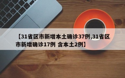 【31省区市新增本土确诊37例,31省区市新增确诊17例 含本土2例】