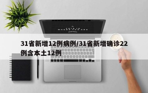 31省新增12例病例/31省新增确诊22例含本土12例