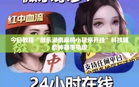今日教程“微乐湖南麻将小程序开挂”科技辅助神器手机版