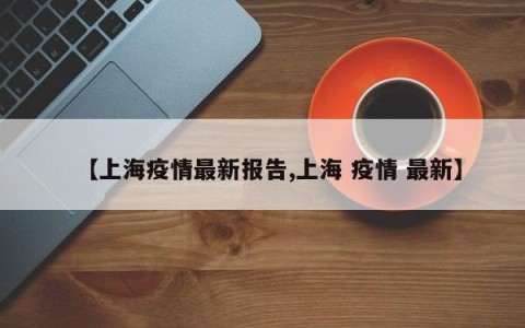 【上海疫情最新报告,上海 疫情 最新】