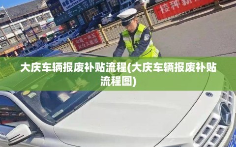 大庆车辆报废补贴流程(大庆车辆报废补贴流程图)