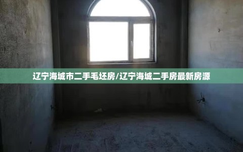 辽宁海城市二手毛坯房/辽宁海城二手房最新房源