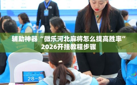 辅助神器“微乐河北麻将怎么提高胜率”2026开挂教程步骤