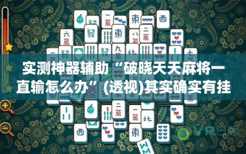 实测神器辅助“破晓天天麻将一直输怎么办”(透视)其实确实有挂