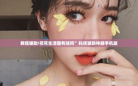 教程辅助!花花生活圈有挂吗”科技辅助神器手机版