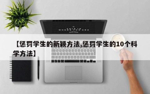 【惩罚学生的新颖方法,惩罚学生的10个科学方法】