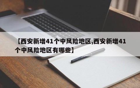 【西安新增41个中风险地区,西安新增41个中风险地区有哪些】